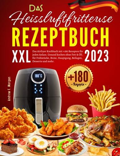 Das XXL Heissluftfritteuse Rezeptbuch 2023: Das Airfryer Kochbuch mit +180 Rezepten für jeden Anlass. Gesund kochen ohne Fett & Öl!. für Frühstücke, Brote, Hauptgang, Beilagen, Desserts und mehr.