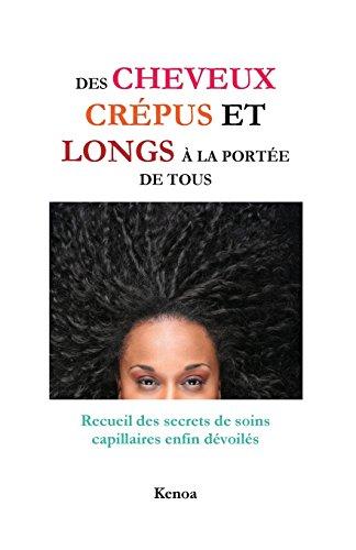 Des cheveux crépus et longs à la portée de tous: Recueil des secrets de soins capillaires enfin dévoilés