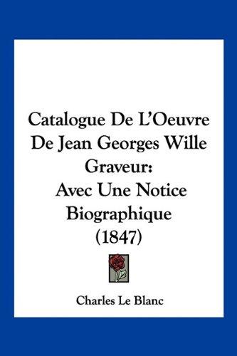 Catalogue De L'Oeuvre De Jean Georges Wille Graveur: Avec Une Notice Biographique (1847)