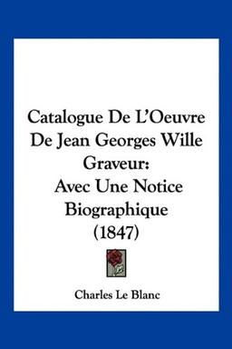 Catalogue De L'Oeuvre De Jean Georges Wille Graveur: Avec Une Notice Biographique (1847)