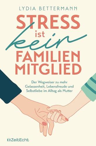 Stress ist kein Familienmitglied: Der Wegweiser zu mehr Gelassenheit, Lebensfreude und Selbstliebe im Alltag als Mutter