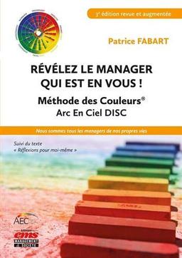 Révélez le manager qui est en vous ! : méthode des couleurs Arc en Ciel AEC Disc : nous sommes tous les managers de nos propres vies. Réflexions pour moi-même