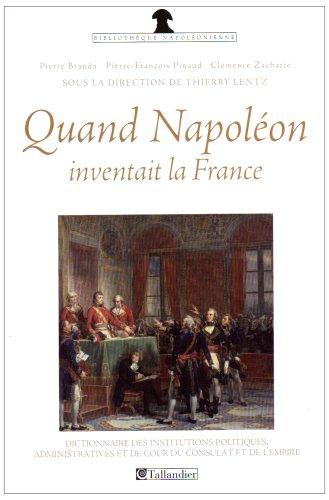 Quand Napoléon inventait la France : dictionnaire des institutions politiques, administratives et de cour du Consulat et de l'Empire