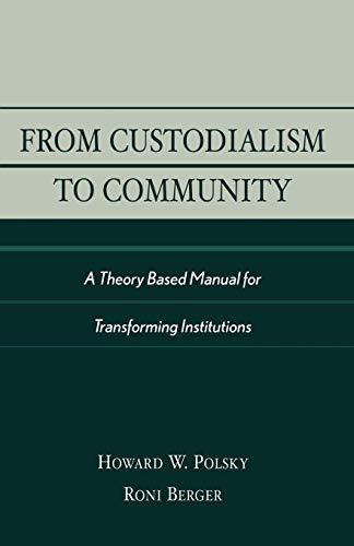 From Custodialism to Community: A Theory Based Manual for Transforming Institutions