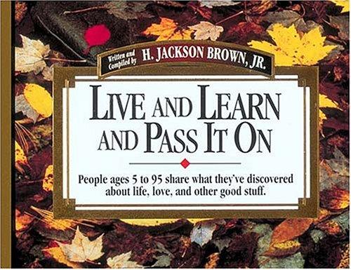 1: Live and Learn and Pass It on: People Ages 5 to 95 Share What They'Ve Discovered About Life, Love, and Other Good Stuff