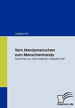 Vom Handymenschen zum Menschenhandy. Ansichten zur technisierten Gesellschaft