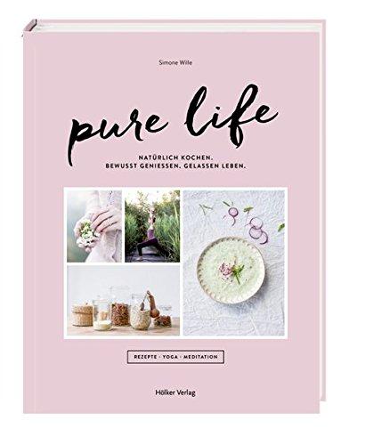 Pure Life: Natürlich kochen, bewusst genießen, gelassen leben