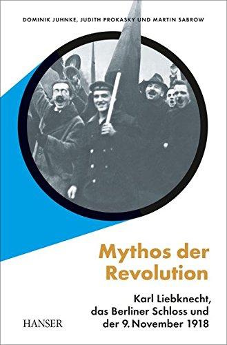 Mythos der Revolution: Karl Liebknecht, das Berliner Schloss und der 9. November 1918