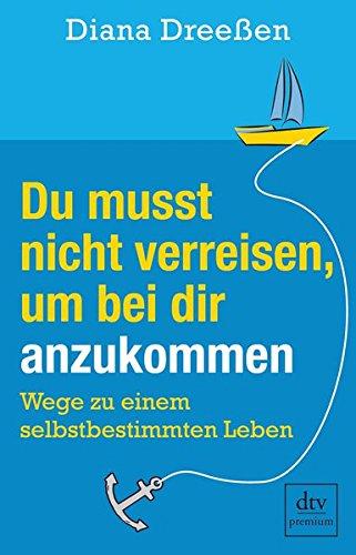 Du musst nicht verreisen, um bei dir anzukommen: Wege zu einem selbstbestimmten Leben