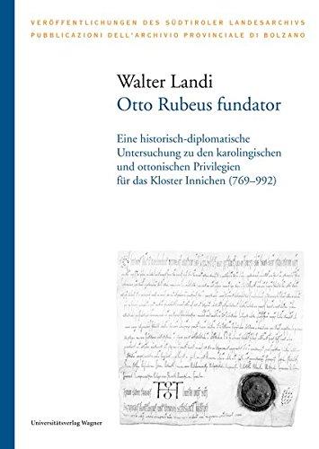 Otto Rubeus fundator: Eine historisch-diplomatische Untersuchung zu den karolingischen und ottonischen Privilegien für das Kloster Innichen (769-992) (Veröffentlichungen des Südtiroler Landesarchivs)