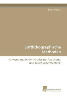 Softlithographische Methoden: Anwendung in der Katalysatorforschung und Mikrosystemtechnik