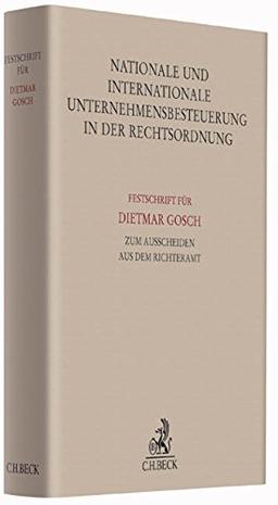 Nationale und internationale Unternehmensbesteuerung in der Rechtsordnung: Festschrift für Dietmar Gosch zum Ausscheiden aus dem Richteramt