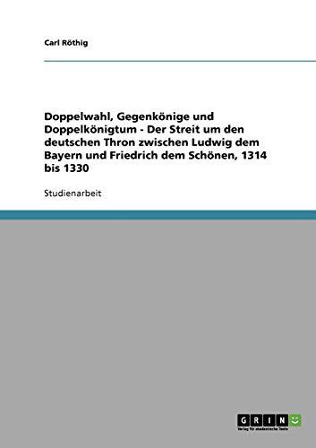 Doppelwahl, Gegenkönige und Doppelkönigtum - Der Streit um den deutschen Thron zwischen Ludwig dem Bayern und Friedrich dem Schönen, 1314 bis 1330