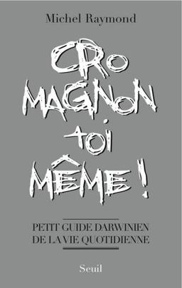 Cro-Magnon toi-même ! : petit guide darwinien de la vie quotidienne