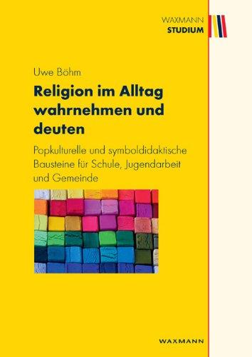 Religion im Alltag wahrnehmen und deuten: Popkulturelle und symboldidaktische Bausteine für Schule, Jugendarbeit und Gemeinde