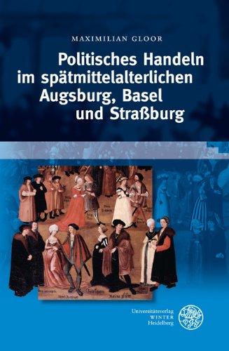 Politisches Handeln im spätmittelalterlichen Augsburg, Basel und Straßburg (Heidelberger Veröffentlichungen zur Landesgeschichte und Landeskunde)