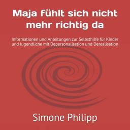 Maja fühlt sich nicht mehr richtig da: Informationen und Anleitungen zur Selbsthilfe für Kinder und Jugendliche mit Depersonalisation und Derealisation