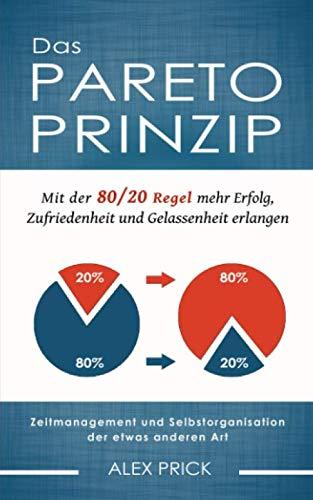 Das Pareto-Prinzip: Mit der 80/20 Regel mehr Erfolg, Zufriedenheit und Gelassenheit erlangen. Zeitmanagement und Selbstorganisation der etwas anderen Art.