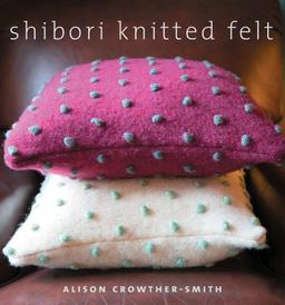 Shibori Knitted Felt: 20 Plus Designs to Knit, Bead, and Felt