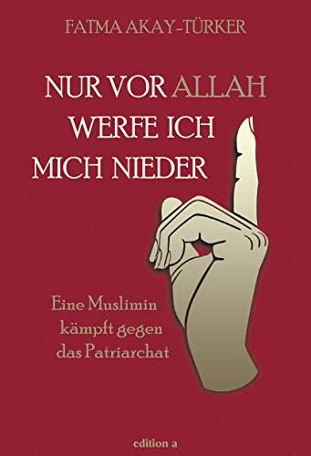 Nur vor Allah werfe ich mich nieder: Eine Muslimin kämpft gegen das Patriarchat