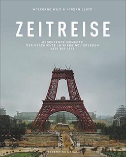 Bildband: Zeitreise. Bedeutende Momente der Geschichte von 1839 bis 1949 in Farbe neu erleben. Zeitgeschichte in historischen, aufwendig kolorierten s/w-Fotografien.