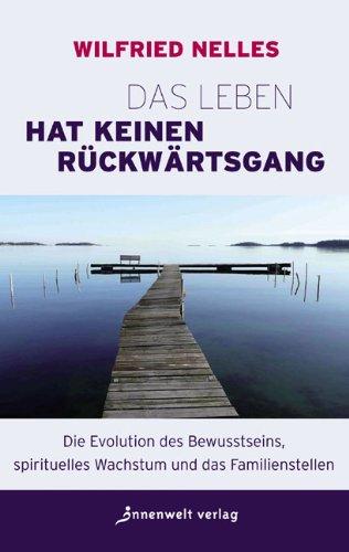 Das Leben hat keinen Rückwärtsgang: Die Evolution des Bewusstseins, spirituelles Wachstum und das Familienstellen