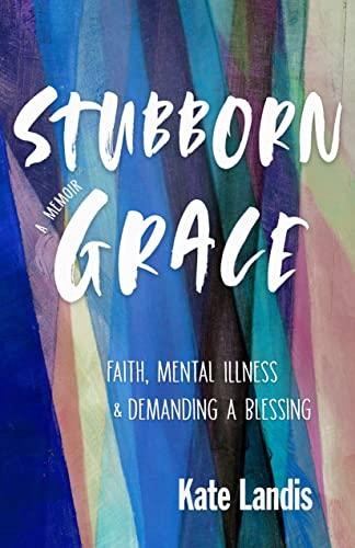 Stubborn Grace: Faith, Mental Illness, and Demanding a Blessing