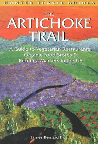 The Artichoke Trail: A Guide to Vegetarian Restaurants, Organic Food Stores & Farmers' Markets in the Us: A Guide to Vegetarian Restaurants, Organic ... Throughout the U.S. (Hunter Travel Guides)