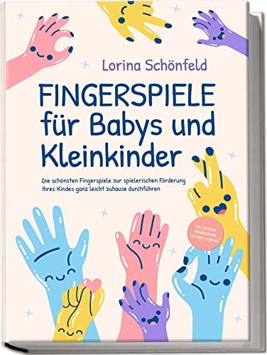 Fingerspiele für Babys und Kleinkinder: Die schönsten Fingerspiele zur spielerischen Förderung Ihres Kindes ganz leicht zuhause durchführen| inkl. Fingerreime, Mitmachlieder und Gute-Nacht-Geschichten