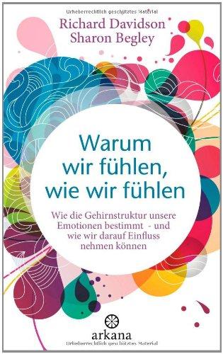 Warum wir fühlen, wie wir fühlen: Wie die Gehirnstruktur unsere Emotionen bestimmt - und wie wir darauf Einfluss nehmen können