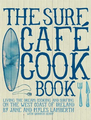 Surf Café Cookbook: Living the Dream: Cooking and Surfing on the West Coast of Ireland