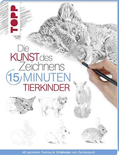 Die Kunst des Zeichnens 15 Minuten - Tierkinder: Mit gezieltem Training in 15 Minuten zum Zeichenprofi