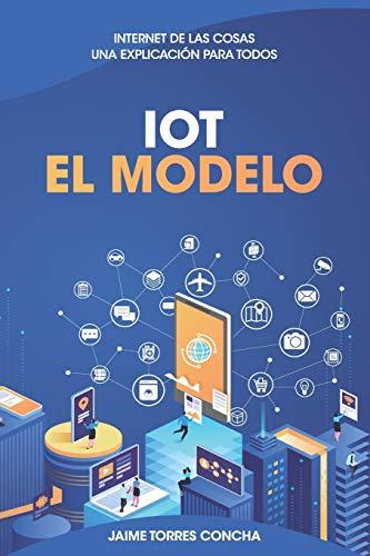 IoT El Modelo: Internet de las cosas, una explicación para todos