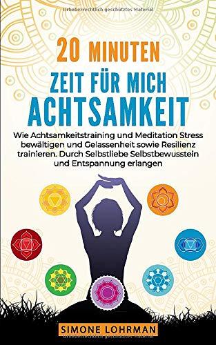 20 Minuten Zeit für mich! ACHTSAMKEIT: Wie Achtsamkeitstraining und Meditation Stress bewältigen Gelassenheit sowie Resilienz trainieren. Durch Selbstliebe Selbstbewusstsein und Entspannung erlangen