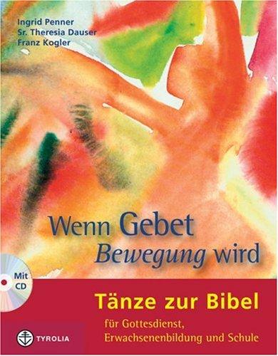 Wenn Gebet Bewegung wird: Tänze zur Bibel für Gottesdienst, Erwachsenenbildung und Schule