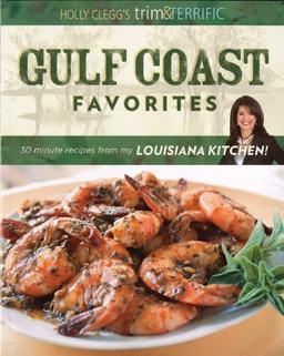 Holly Clegg's Trim & Terrific Gulf Coast Favorites: Over 250 Easy, Healthy, and Delicious Recipes from My Louisiana Kitchen!: 30-Minute Recipes from My Louisiana Kitchen