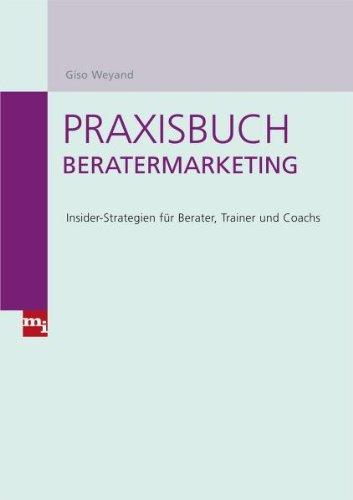 Praxisbuch Beratermarketing. Insider-Strategien für Berater, Trainer und Coachs