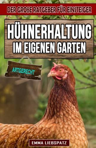 Hühnerhaltung im eigenen Garten: Artgerecht! - Der große Ratgeber für Einsteiger: Ein Hühnerbuch über Rassen, Züchtung, Futter, Pflege, Krankheiten und den passenden Hühnerstall