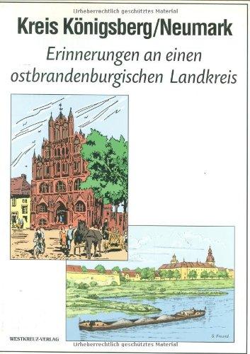 Kreis Königsberg /Neumark: Erinnerungen an einen ostbrandenburgischen Landkreis