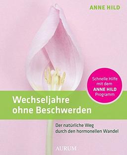 Wechseljahre ohne Beschwerden: Der natürliche Weg durch den hormonellen Wandel. Schnelle Hilfe mit dem ANNE HILD-Programm