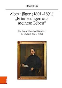 Albert Jäger (1801-1891). "Erinnerungen aus meinem Leben": Ein österreichischer Historiker als Chronist seiner selbst (Quelleneditionen des Instituts für Österreichische Geschichtsforschung)