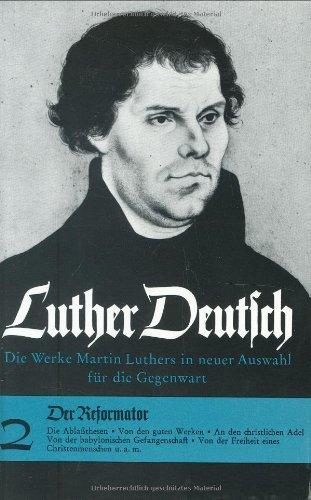 Luther Deutsch. Die Werke Martin Luthers in neuer Auswahl für die Gegenwart: Luther Deutsch: Der Reformator. (Bd. 2): Bd. 2 (Veroffentlichungen Des Max-Planck-Instituts Fur Geschichte)