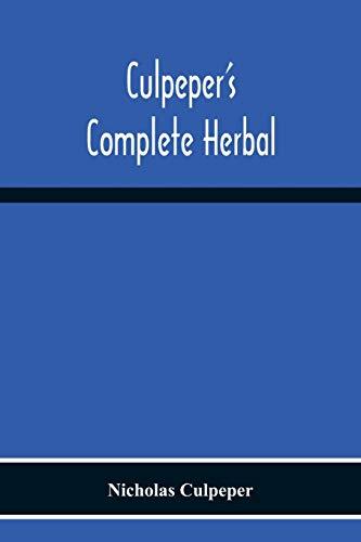 Culpeper'S Complete Herbal: Consisting Of A Comprehensive Description Of Nearly All Herbs With Their Medicinal Properties And Directions For Compounding The Medicines Extracted From Them