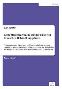 Kostenträgerrechnung auf der Basis von Klinischen Behandlungspfaden: Prozessorientierte Steuerungs- und Analysemöglichkeiten von pauschal vergüteten ... Behandlungspfades der Leistenhernie