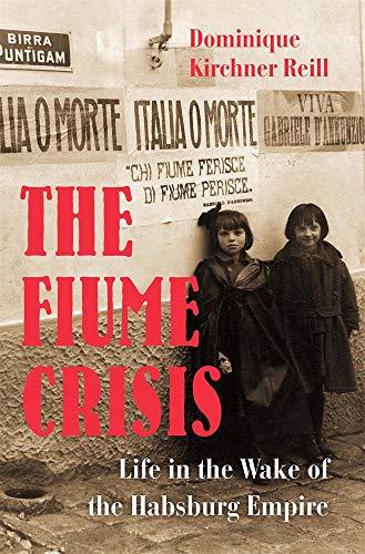 The Fiume Crisis: Life in the Wake of the Habsburg Empire