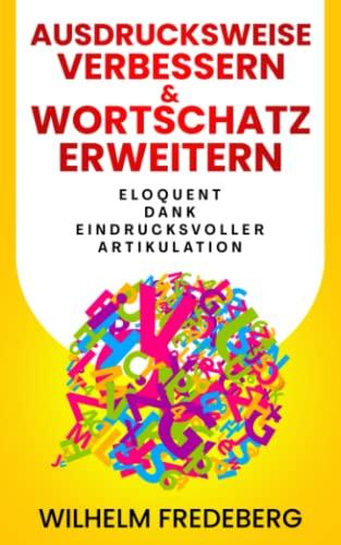 Ausdrucksweise verbessern: Wortschatz erweitern und eloquent reden. Wie Sie mit einer eindrucksvollen Artikulation sowohl im privaten als auch im ... und gleichzeitig schlagfertiger werden