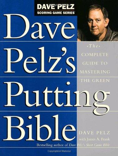 Dave Pelz's Putting Bible: The Complete Guide to Mastering the Green (Dave Pelz Scoring Game)