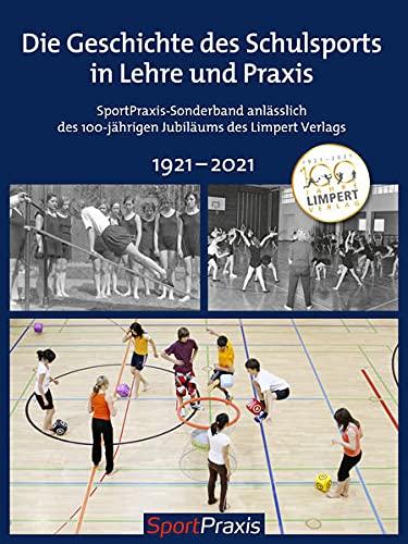 Geschichte und Zukunft des Schulsports in Lehre und Praxis: SportPraxis-Sonderband anlässlich des 100-jährigen Jubiläums des Limpert Verlags 1921–2021