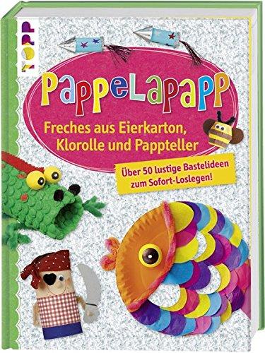 Pappelapapp: Freches aus Eierkarton, Klorolle und Pappteller. Über 50 lustige Bastelideen zum Sofort-Loslegen!