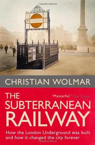 Subterranean Railway: How the London Underground Was Built and How It Changed the City Forever